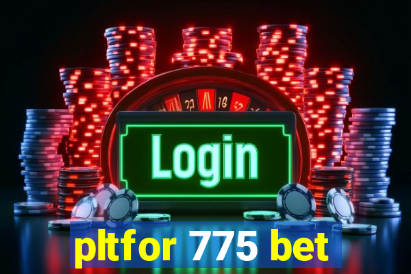 pltfor 775 bet